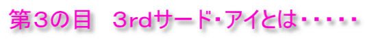 第３の目　３ｒｄサード・アイとは・・・・・