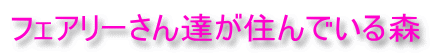 フェアリーさん達が住んでいる森 