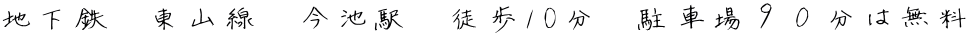 地下鉄　東山線　今池駅　徒歩10分　駐車場９０分は無料 
