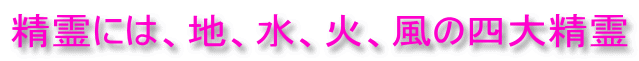 精霊には、地、水、火、風の四大精霊