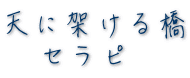 天に架ける橋 　セラピ